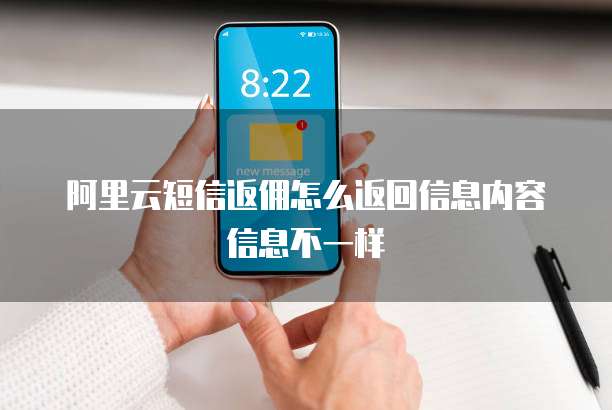 阿里云短信返佣怎么返回信息内容信息不一样