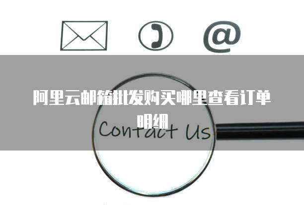 阿里云邮箱批发购买哪里查看订单明细