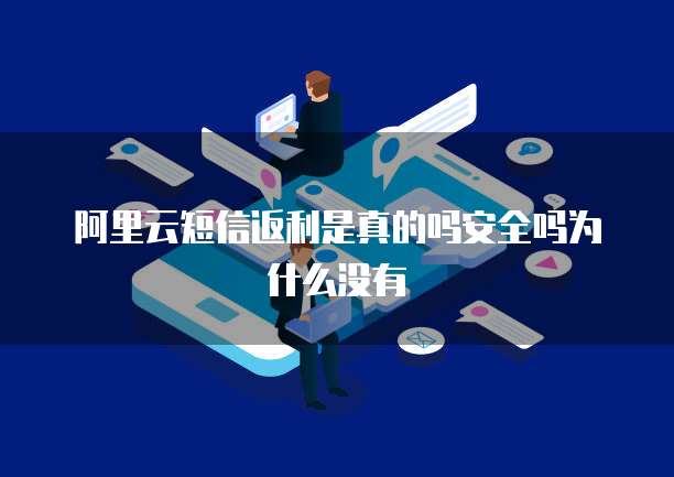 阿里云短信返利是真的吗安全吗为什么没有