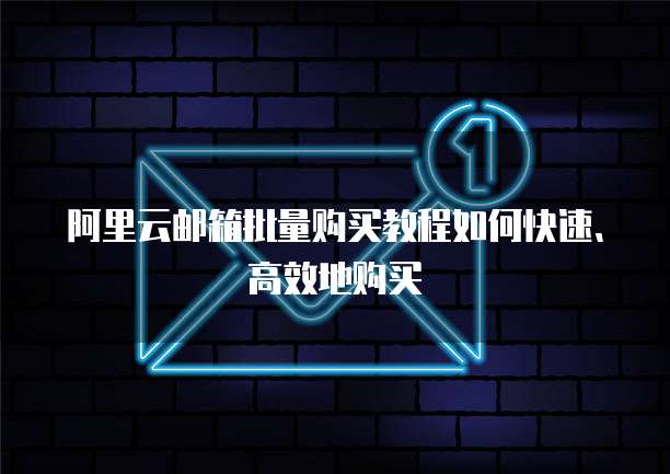 阿里云邮箱批量购买教程如何快速、高效地购买