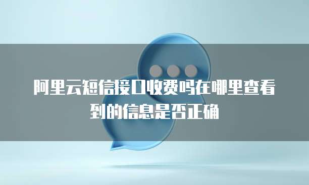 阿里云短信接口收费吗在哪里查看到的信息是否正确