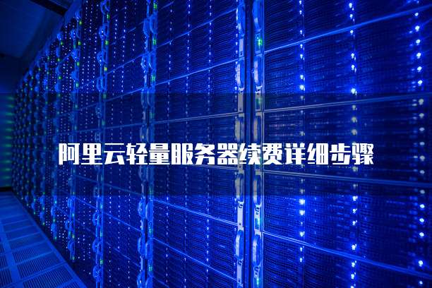 阿里云轻量服务器续费详细步骤