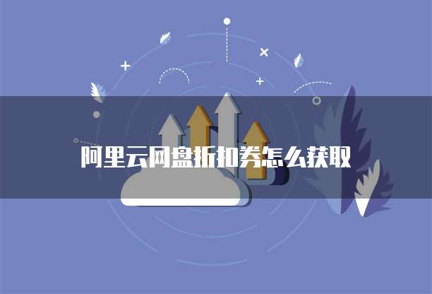阿里云网盘折扣券怎么获取
