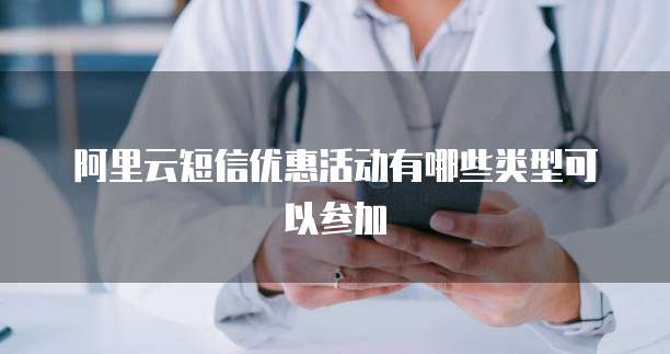 阿里云短信优惠活动有哪些类型可以参加