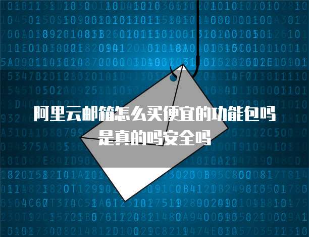 阿里云邮箱怎么买便宜的功能包吗是真的吗安全吗