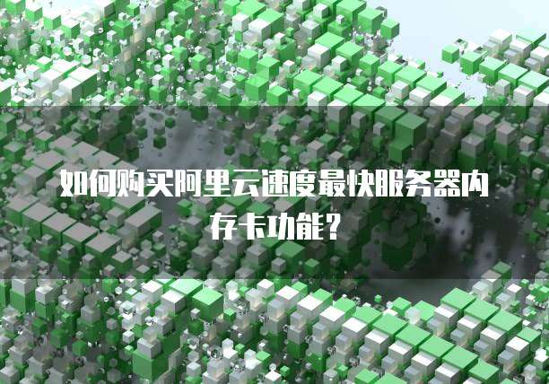 如何购买阿里云速度最快服务器内存卡功能？