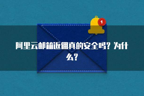 阿里云邮箱返佣真的安全吗?为什么?