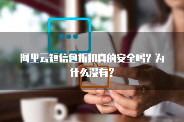 阿里云短信包折扣真的安全吗?为什么没有?
