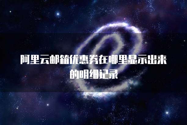 阿里云邮箱优惠券在哪里显示出来的明细记录