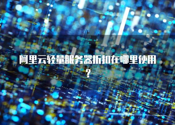 阿里云轻量服务器折扣在哪里使用？
