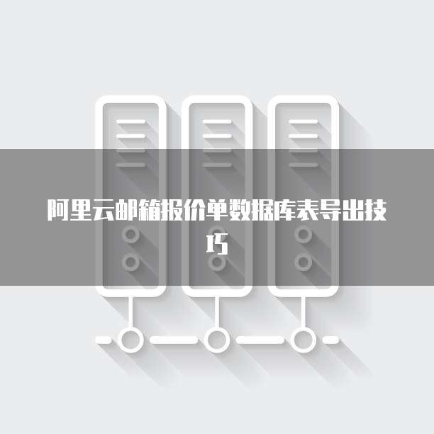 阿里云邮箱报价单数据库表导出技巧