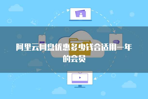阿里云网盘优惠多少钱合适用一年的会员