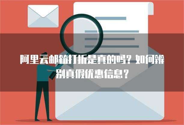 阿里云邮箱打折是真的吗?如何辨别真假优惠信息?