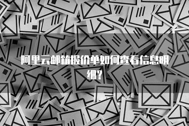 阿里云邮箱报价单如何查看信息明细？