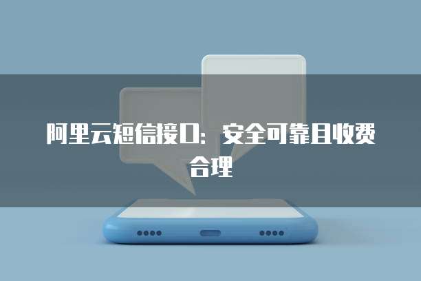 阿里云短信接口:安全可靠且收费合理