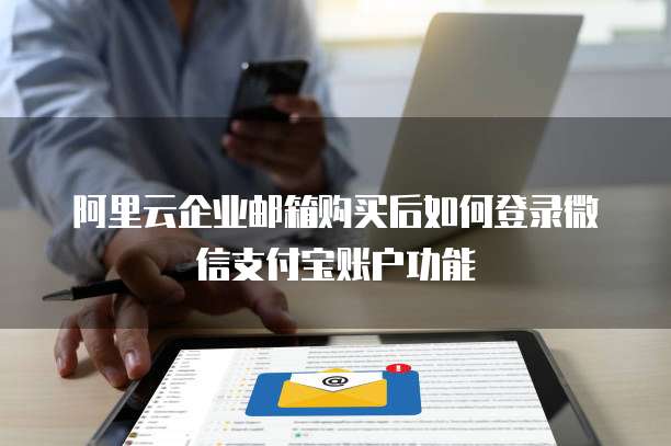 阿里云企业邮箱购买后如何登录微信支付宝账户功能