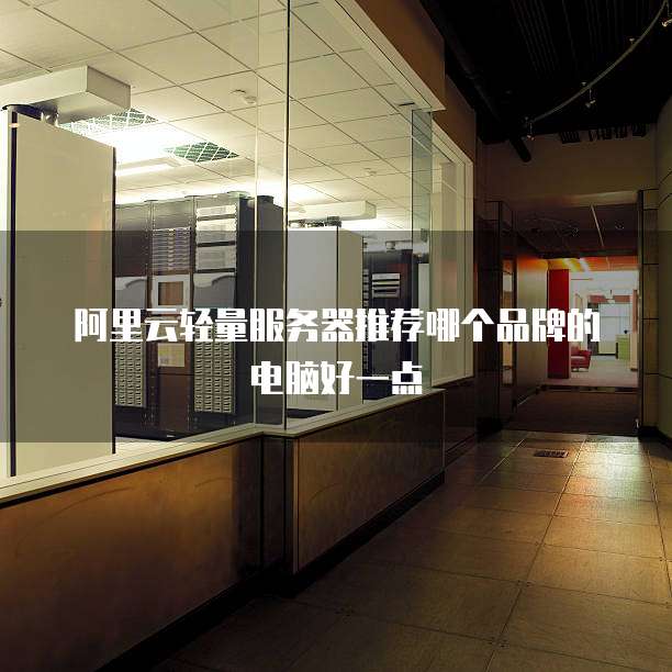 阿里云轻量服务器推荐哪个品牌的电脑好一点