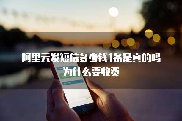 阿里云发短信多少钱1条是真的吗为什么要收费