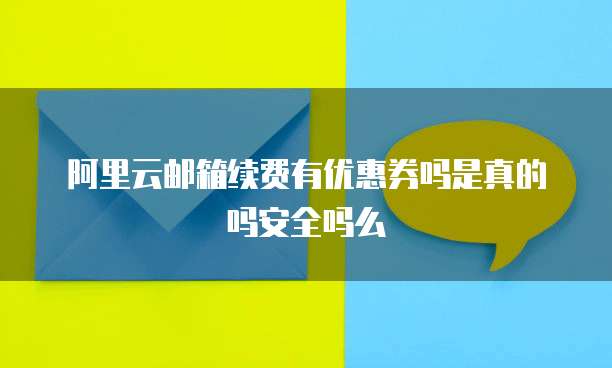 阿里云邮箱续费有优惠券吗是真的吗安全吗么
