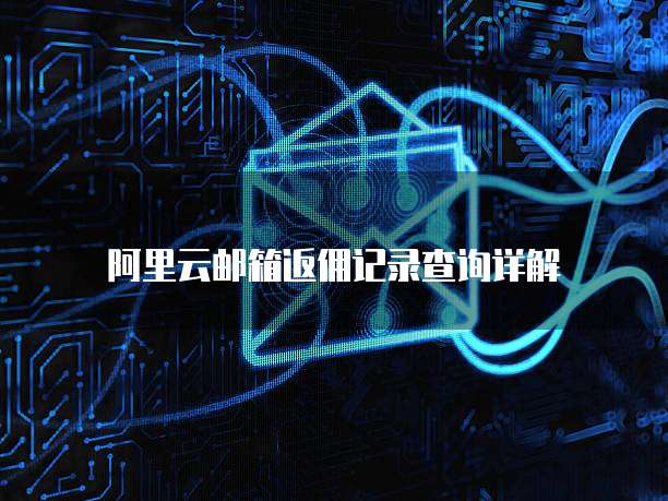 阿里云邮箱返佣记录查询详解