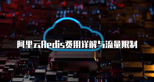 阿里云Redis费用详解与流量限制