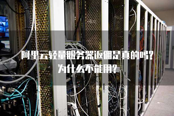 阿里云轻量服务器返佣是真的吗?为什么不能用?