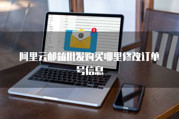阿里云邮箱批发购买哪里修改订单号信息