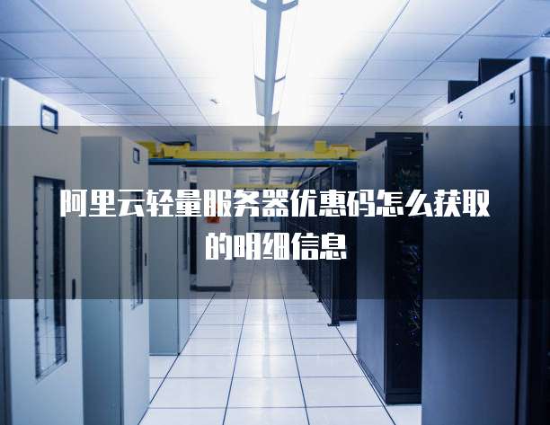 阿里云轻量服务器优惠码怎么获取的明细信息