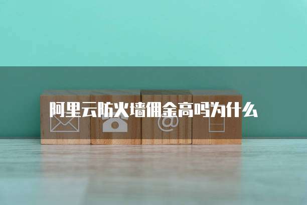 阿里云防火墙佣金高吗为什么