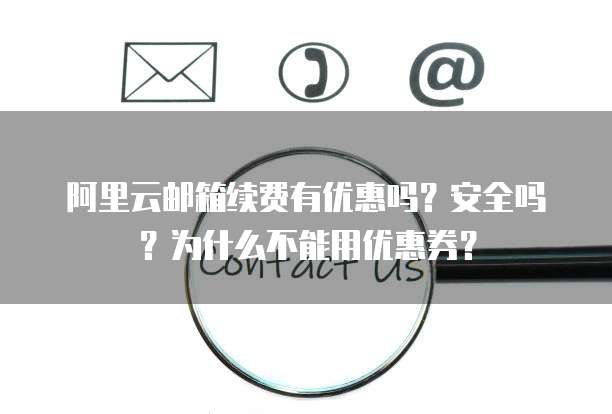 阿里云邮箱续费有优惠吗?安全吗?为什么不能用优惠券?