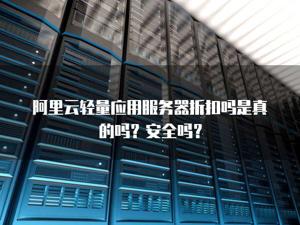 阿里云轻量应用服务器折扣吗是真的吗?安全吗?