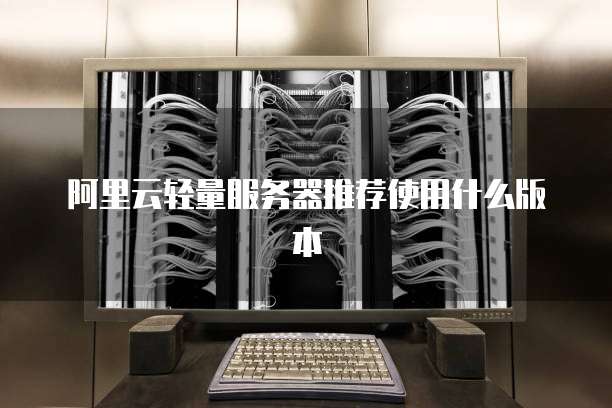 阿里云轻量服务器推荐使用什么版本