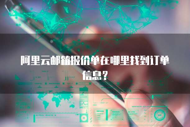 阿里云邮箱报价单在哪里找到订单信息?