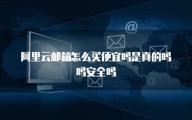 阿里云邮箱怎么买便宜吗是真的吗吗安全吗