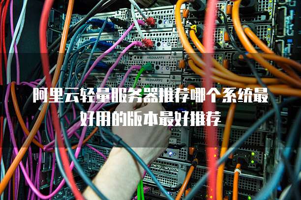 阿里云轻量服务器推荐哪个系统最好用的版本最好推荐