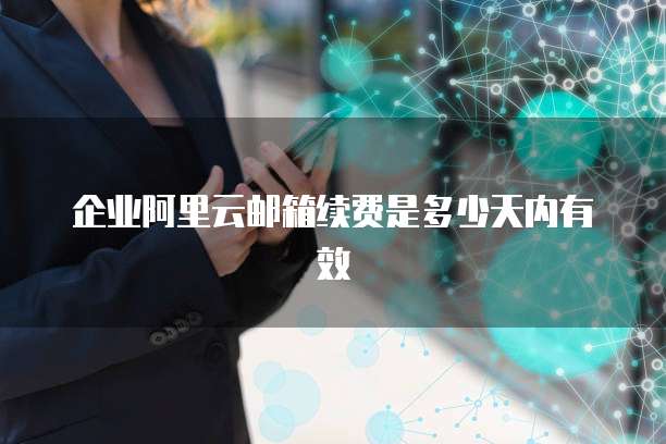 企业阿里云邮箱续费是多少天内有效
