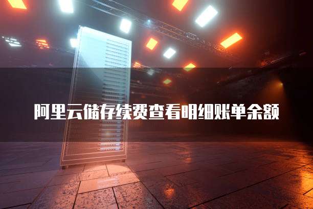 阿里云储存续费查看明细账单余额
