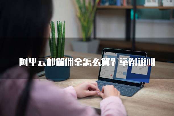 阿里云邮箱佣金怎么算?举例说明