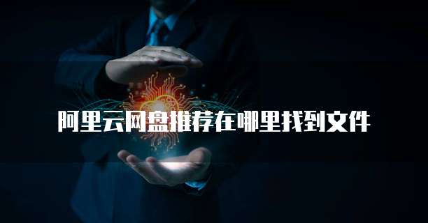 阿里云网盘推荐在哪里找到文件