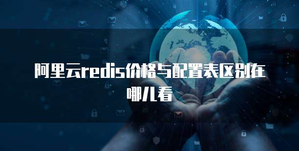 阿里云redis价格与配置表区别在哪儿看