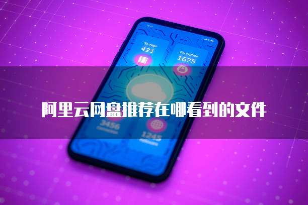 阿里云网盘推荐在哪看到的文件