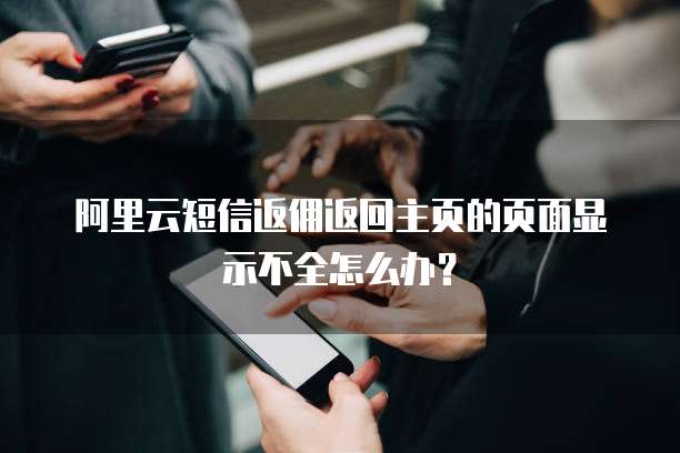 阿里云短信返佣返回主页的页面显示不全怎么办?