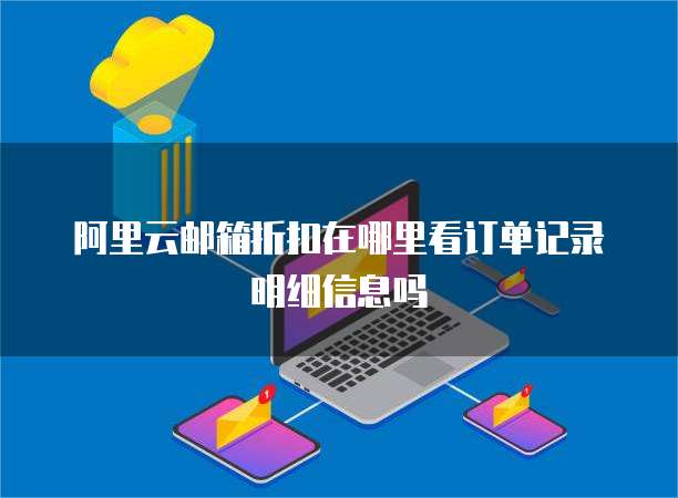 阿里云邮箱折扣在哪里看订单记录明细信息吗