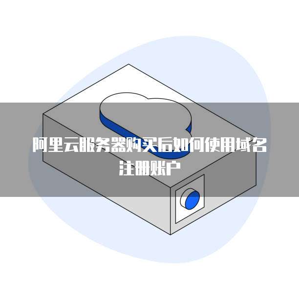 阿里云服务器购买后如何使用域名注册账户
