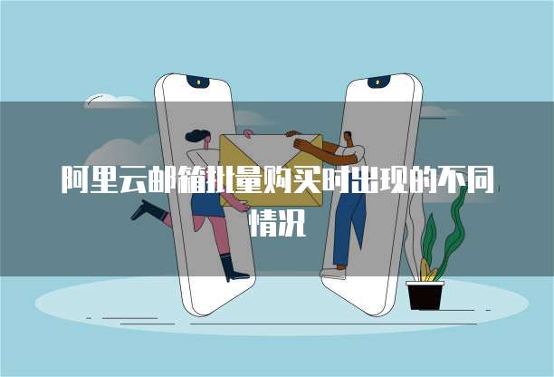 阿里云邮箱批量购买时出现的不同情况