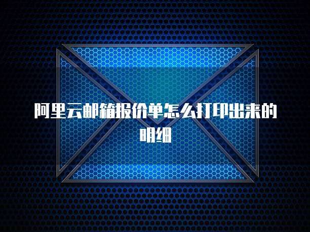 阿里云邮箱报价单怎么打印出来的明细