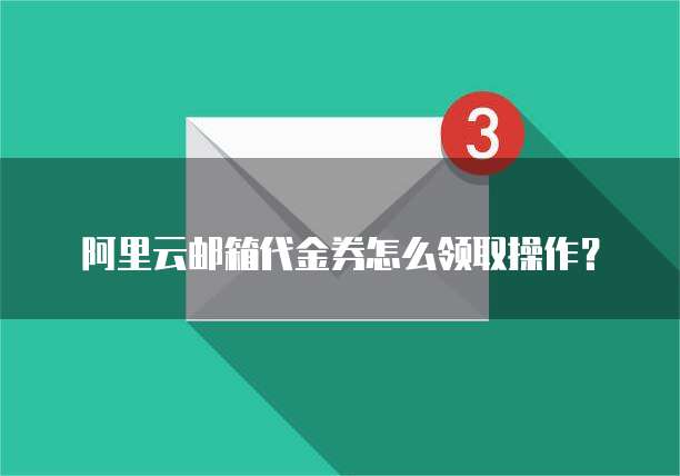 阿里云邮箱代金券怎么领取操作?