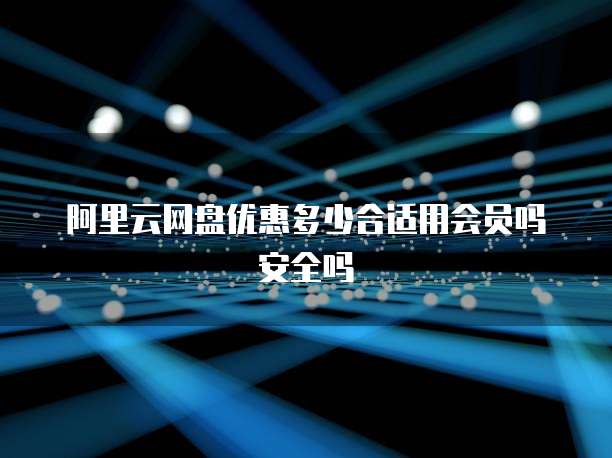 阿里云网盘优惠多少合适用会员吗安全吗
