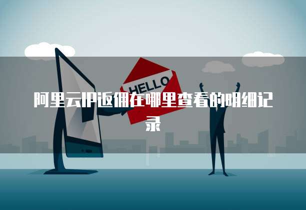 阿里云IP返佣在哪里查看的明细记录