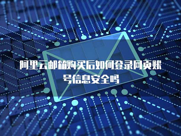 阿里云邮箱购买后如何登录网页账号信息安全吗